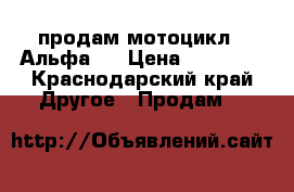 продам мотоцикл  “Альфа“  › Цена ­ 15 000 - Краснодарский край Другое » Продам   